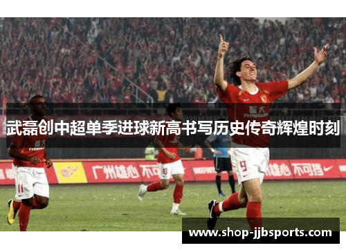 武磊创中超单季进球新高书写历史传奇辉煌时刻
